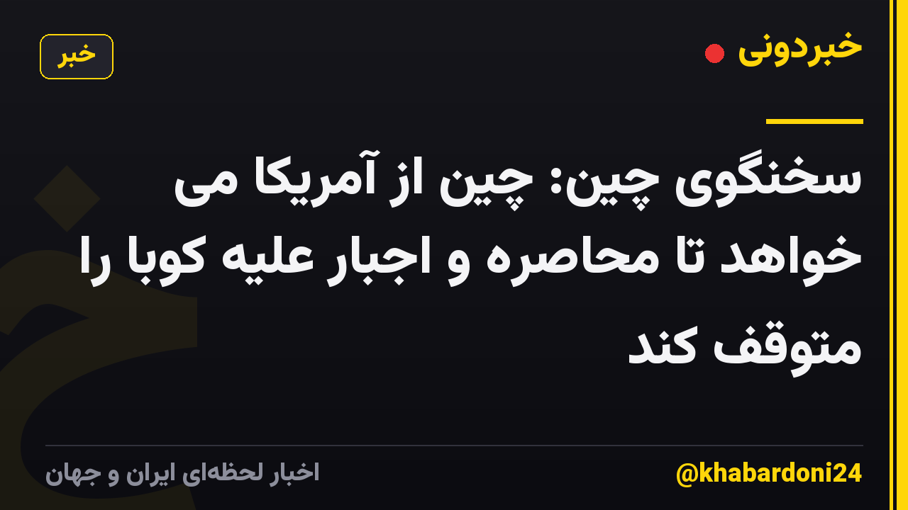 سخنگوی چین: چین از آمریکا می خواهد تا محاصره و اجبار علیه کوبا را متوقف کند