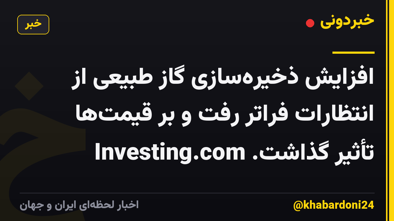 افزایش ذخیره‌سازی گاز طبیعی از انتظارات فراتر رفت و بر قیمت‌ها تأثیر گذاشت. Investing.com