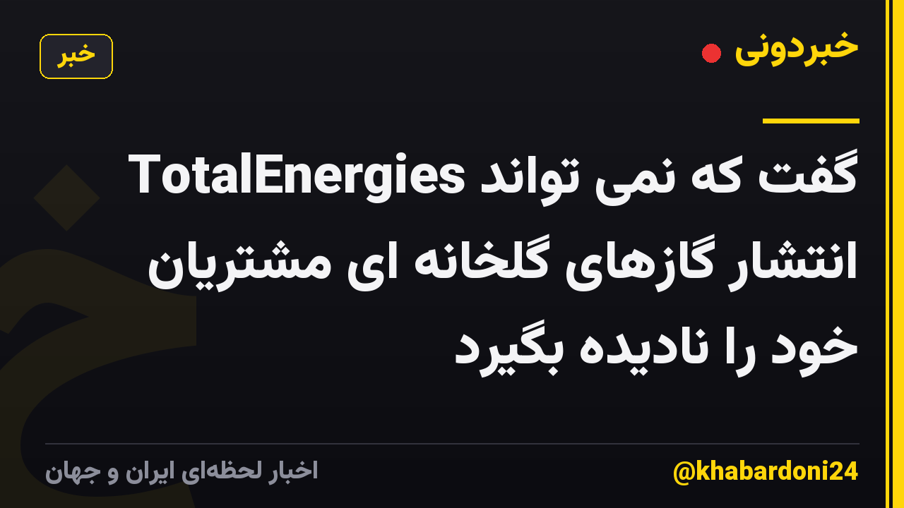 TotalEnergies گفت که نمی تواند انتشار گازهای گلخانه ای مشتریان خود را نادیده بگیرد