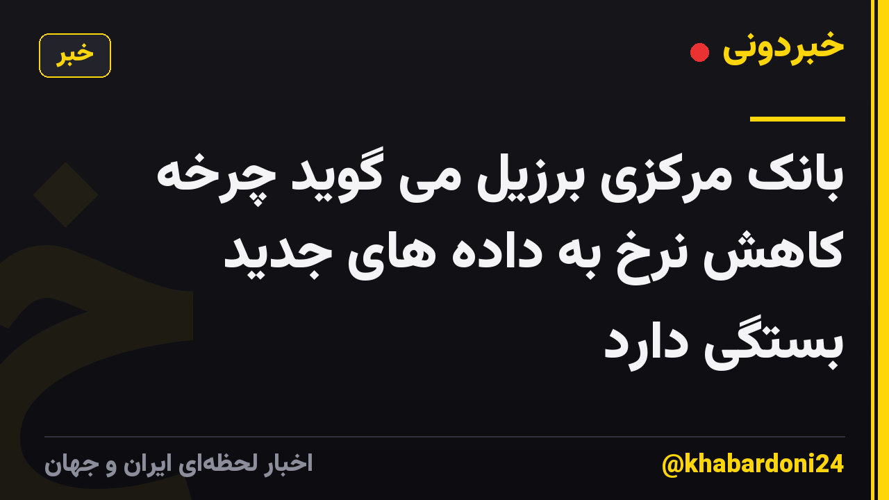 بانک مرکزی برزیل می گوید چرخه کاهش نرخ به داده های جدید بستگی دارد