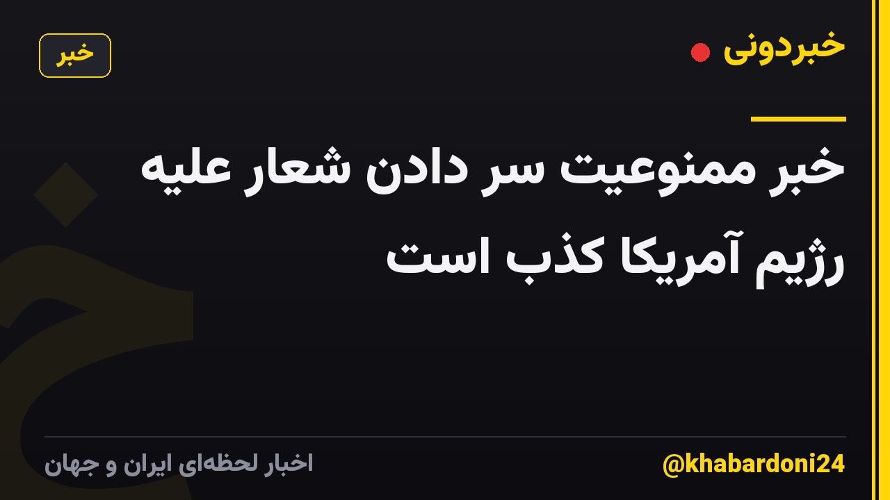 خبر ممنوعیت سر دادن شعار علیه رژیم آمریکا کذب است