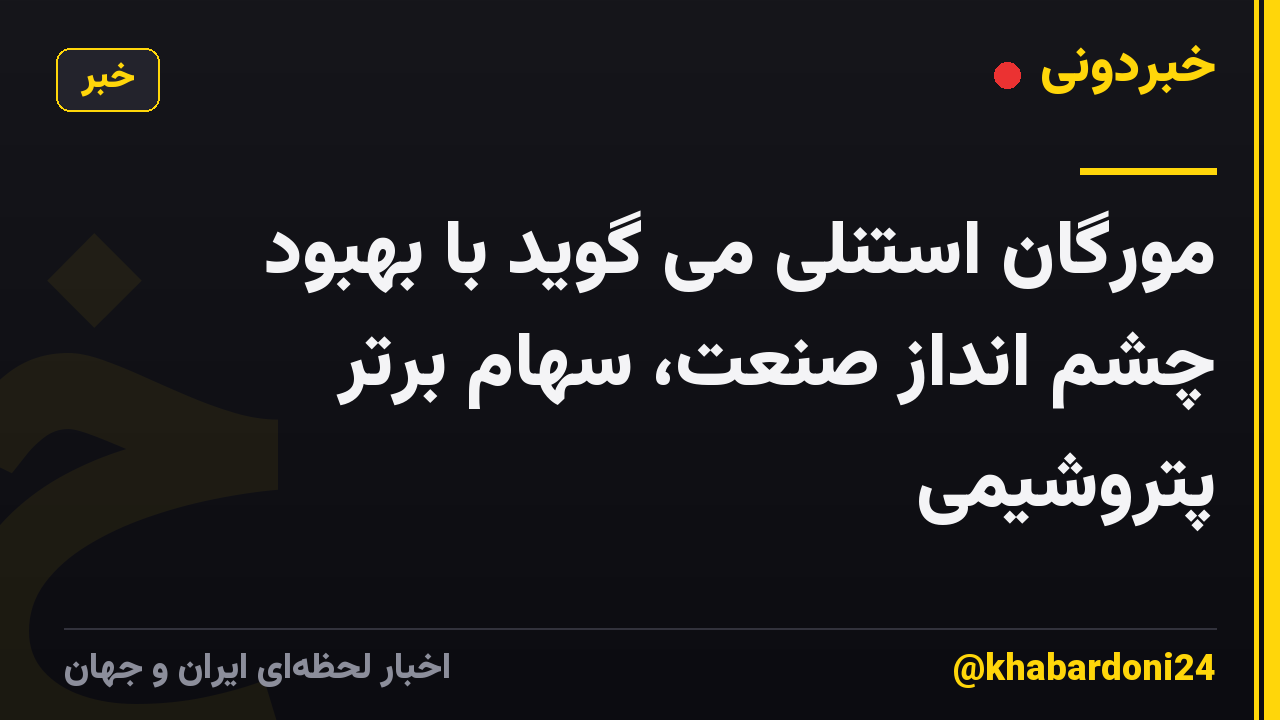 مورگان استنلی می گوید با بهبود چشم انداز صنعت، سهام برتر پتروشیمی