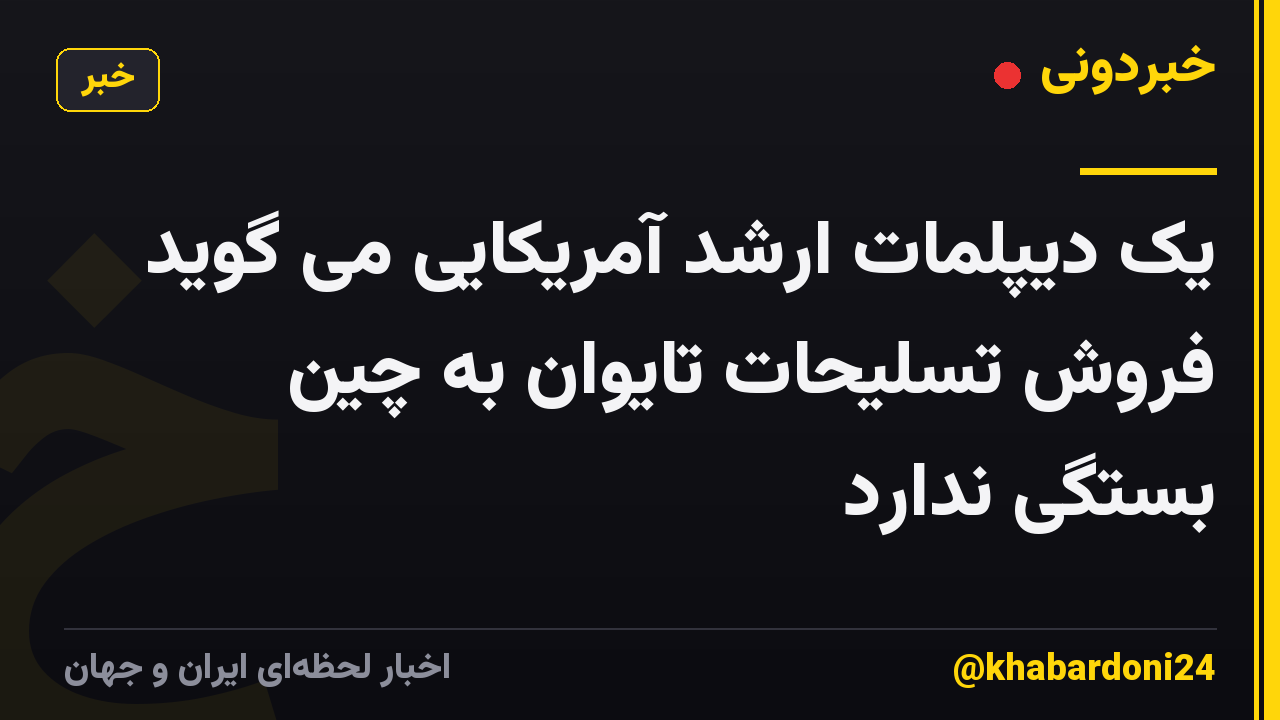 یک دیپلمات ارشد آمریکایی می گوید فروش تسلیحات تایوان به چین بستگی ندارد