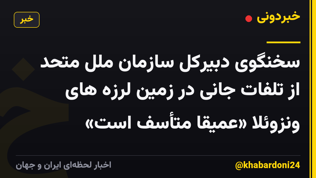 سخنگوی دبیرکل سازمان ملل متحد از تلفات جانی در زمین لرزه های ونزوئلا «عمیقاً متأسف است»