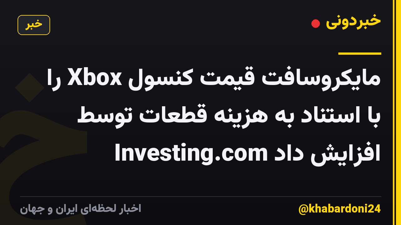 مایکروسافت قیمت کنسول Xbox را با استناد به هزینه قطعات توسط Investing.com افزایش داد