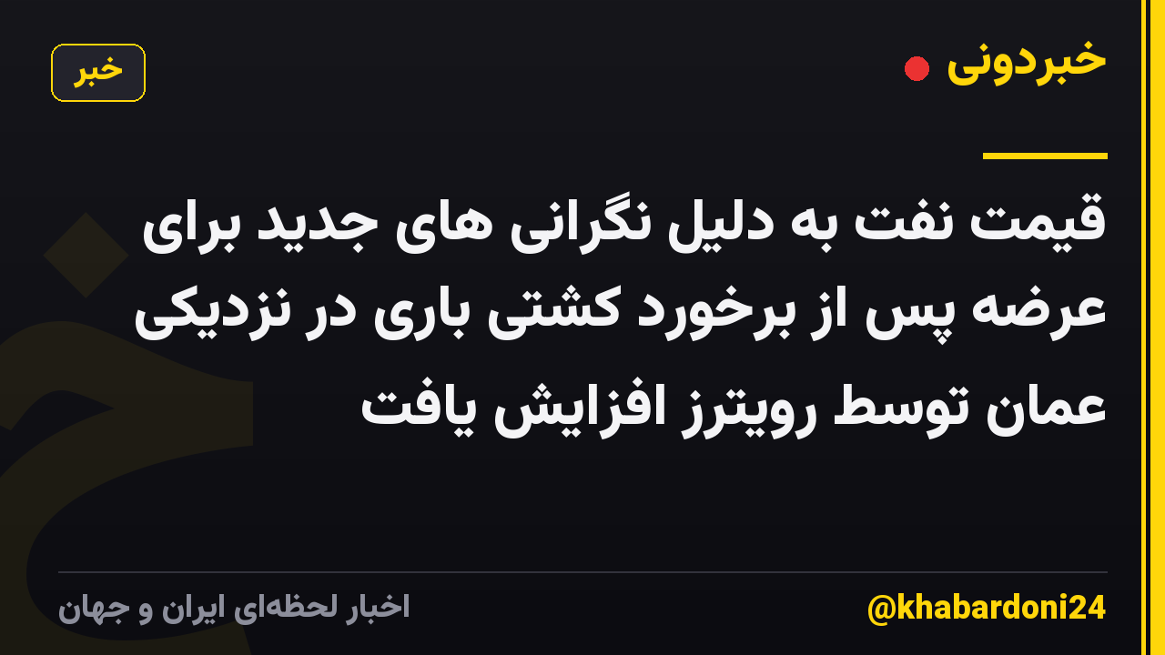 قیمت نفت به دلیل نگرانی های جدید برای عرضه پس از برخورد کشتی باری در نزدیکی عمان توسط رویترز افزایش یافت