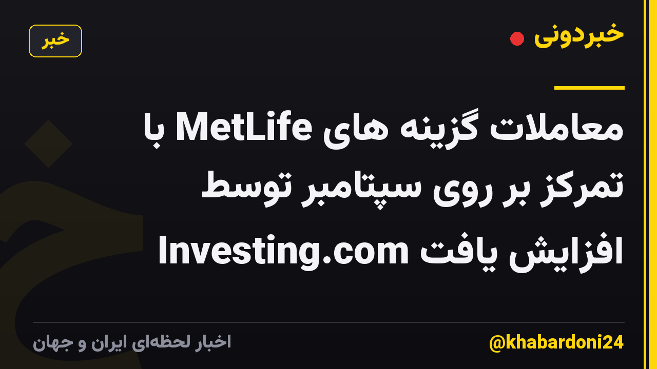 معاملات گزینه های MetLife با تمرکز بر روی سپتامبر توسط Investing.com افزایش یافت