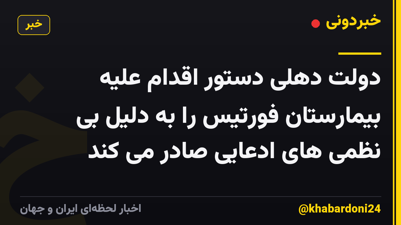 دولت دهلی دستور اقدام علیه بیمارستان فورتیس را به دلیل بی نظمی های ادعایی صادر می کند