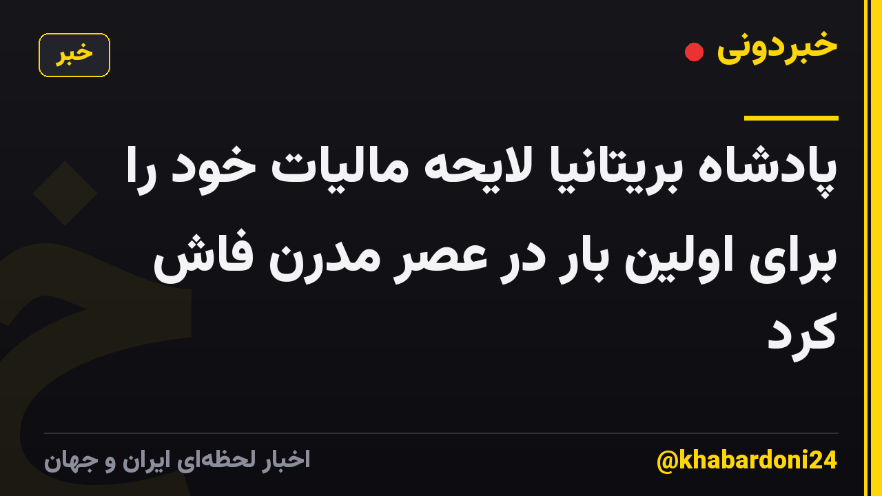 پادشاه بریتانیا لایحه مالیات خود را برای اولین بار در عصر مدرن فاش کرد