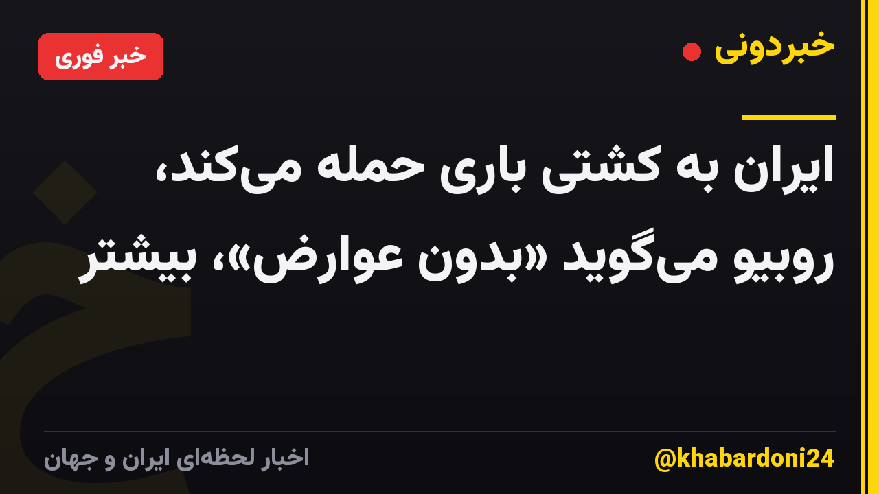 ایران به کشتی باری حمله می‌کند، روبیو می‌گوید «بدون عوارض»، بیشتر