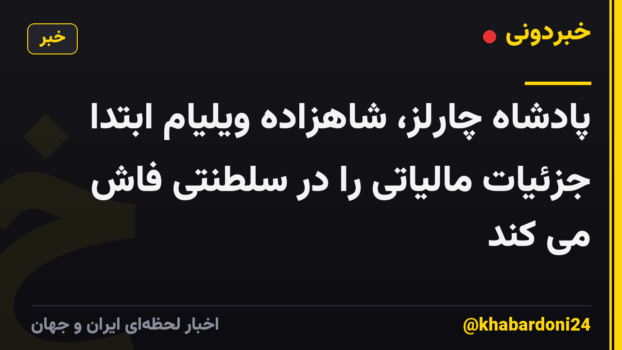 پادشاه چارلز، شاهزاده ویلیام ابتدا جزئیات مالیاتی را در سلطنتی فاش می کند