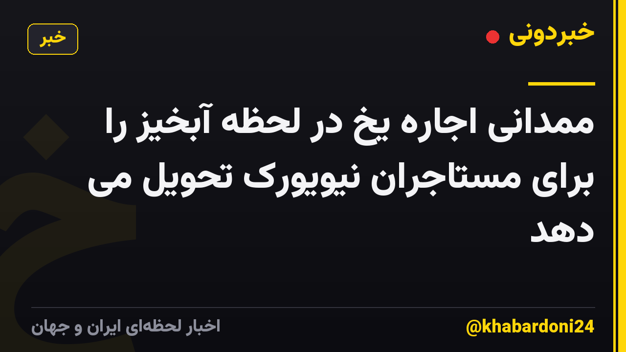 ممدانی اجاره یخ در لحظه آبخیز را برای مستاجران نیویورک تحویل می دهد
