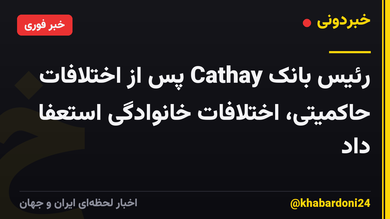 رئیس بانک Cathay پس از اختلافات حاکمیتی، اختلافات خانوادگی استعفا داد