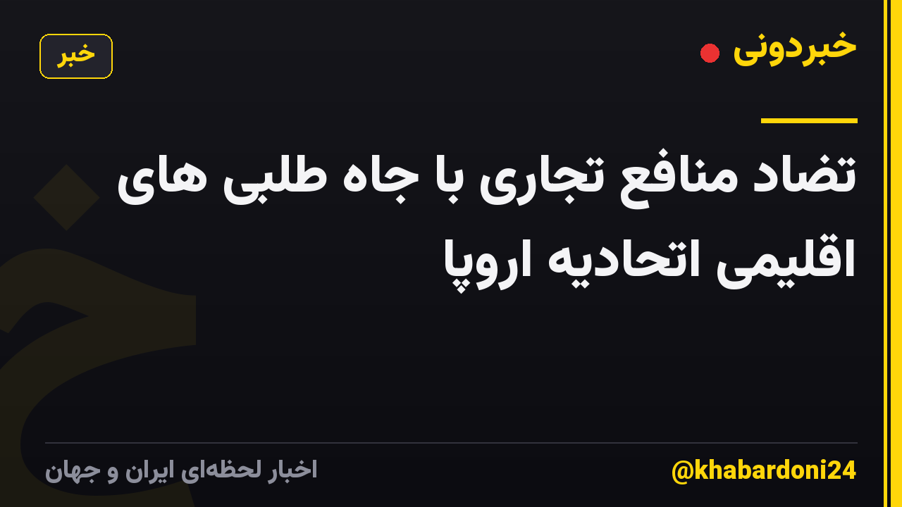 تضاد منافع تجاری با جاه طلبی های اقلیمی اتحادیه اروپا