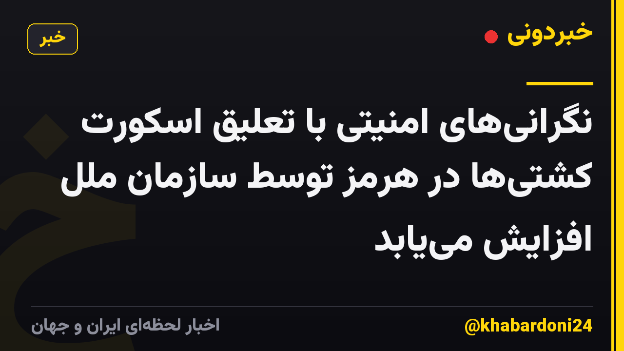 نگرانی‌های امنیتی با تعلیق اسکورت کشتی‌ها در هرمز توسط سازمان ملل افزایش می‌یابد