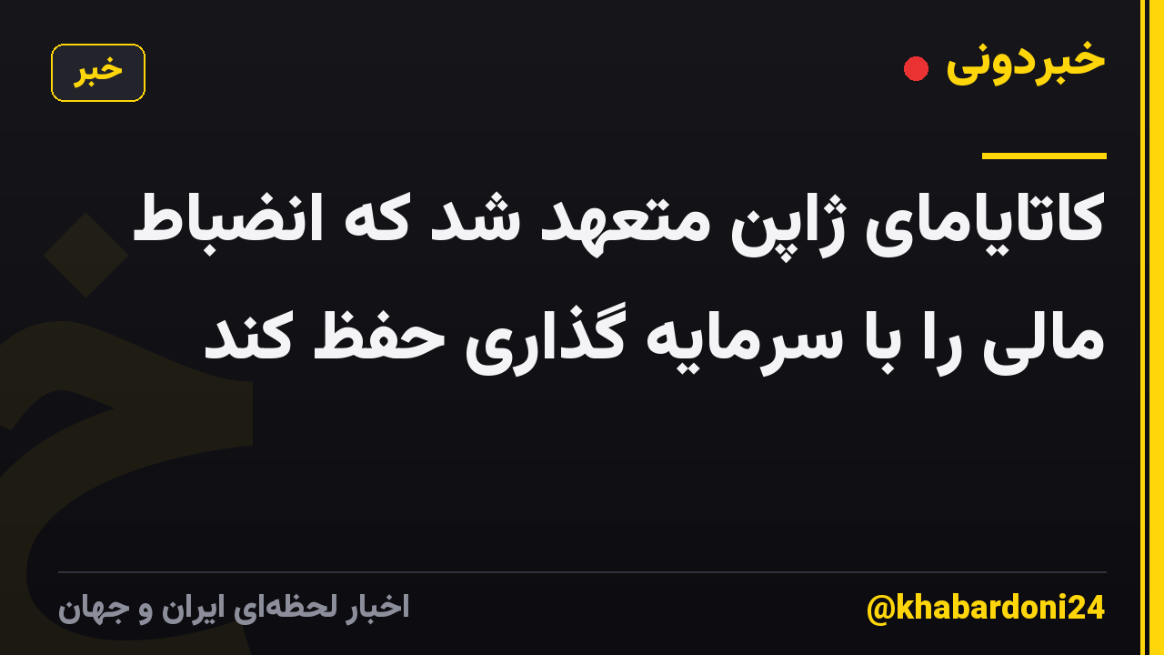کاتایامای ژاپن متعهد شد که انضباط مالی را با سرمایه گذاری حفظ کند