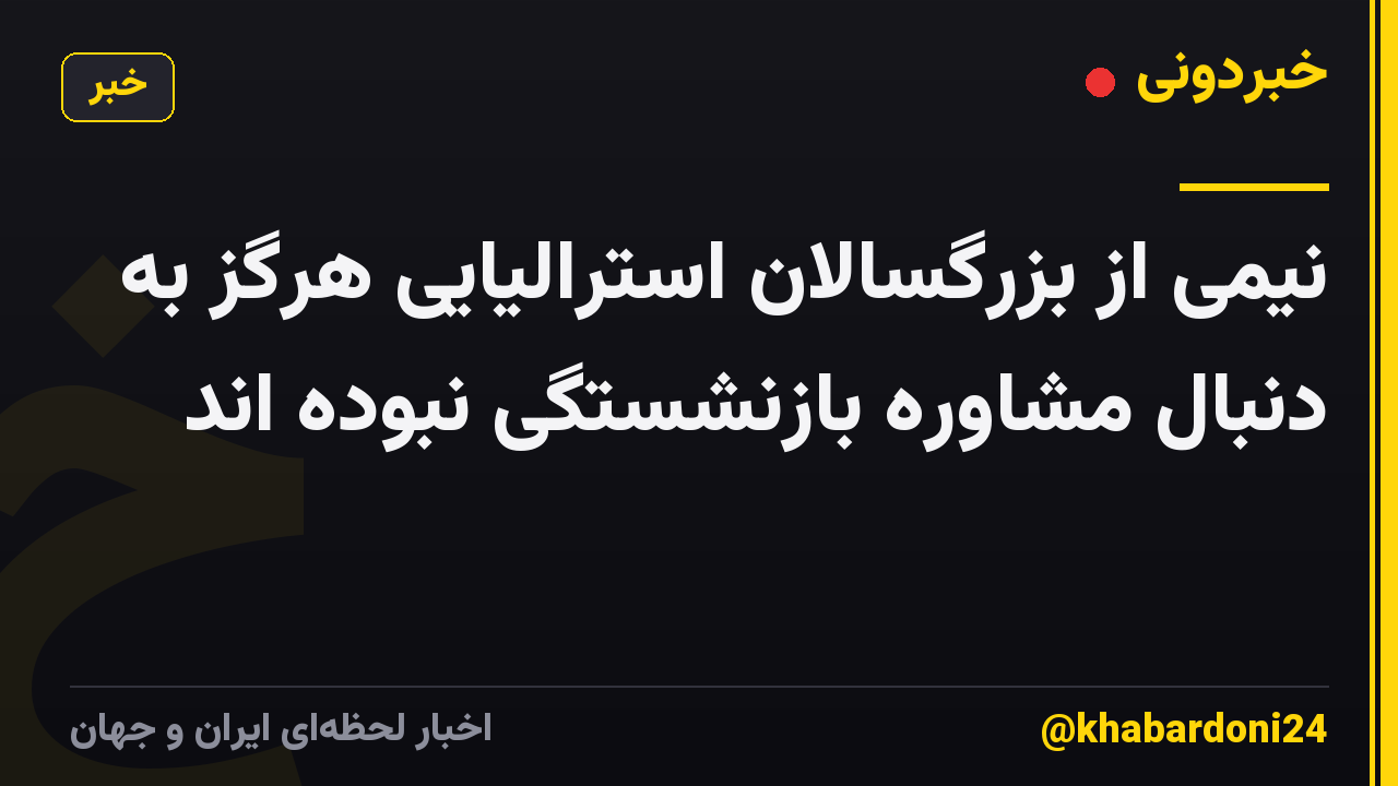 نیمی از بزرگسالان استرالیایی هرگز به دنبال مشاوره بازنشستگی نبوده اند