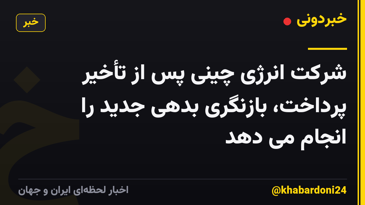 شرکت انرژی چینی پس از تأخیر پرداخت، بازنگری بدهی جدید را انجام می دهد