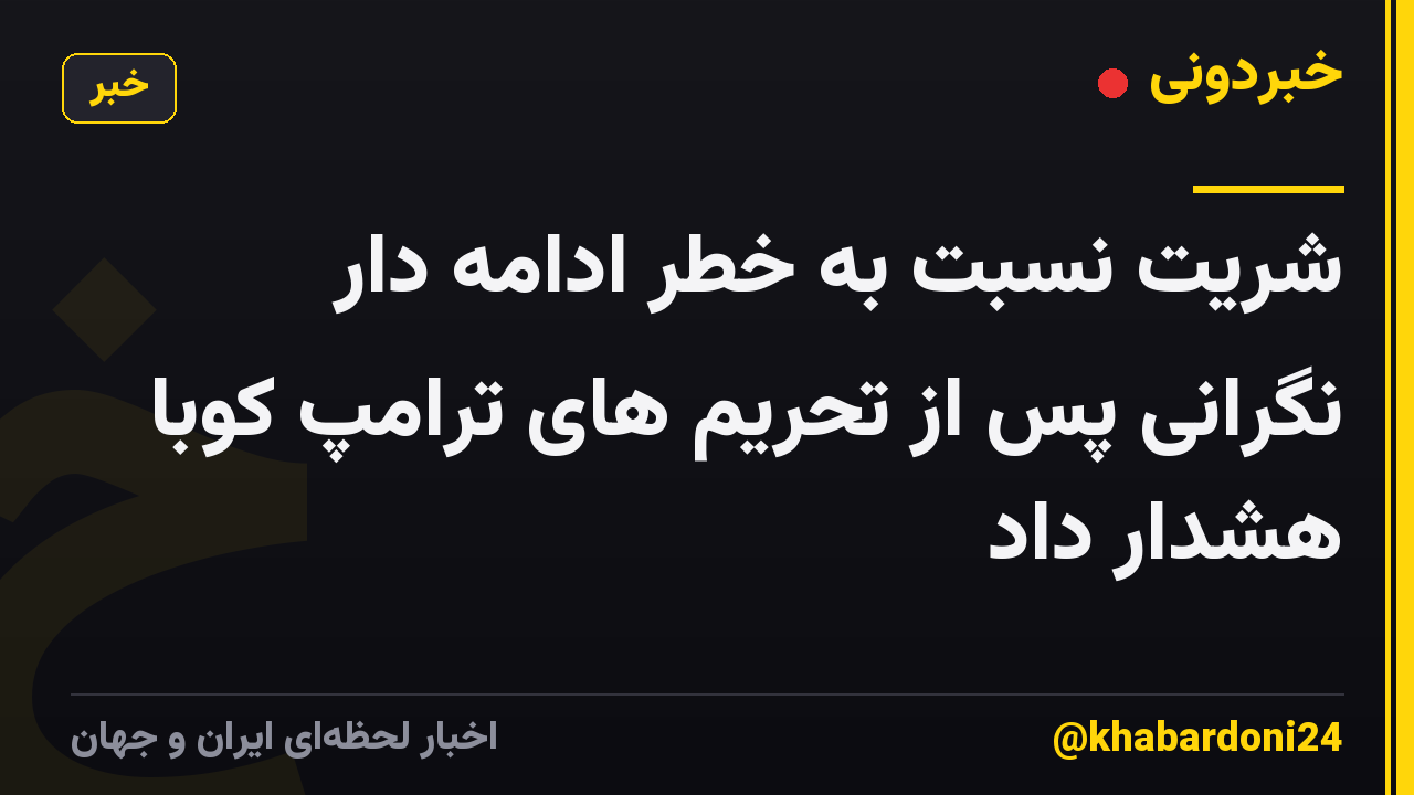 شریت نسبت به خطر ادامه دار نگرانی پس از تحریم های ترامپ کوبا هشدار داد