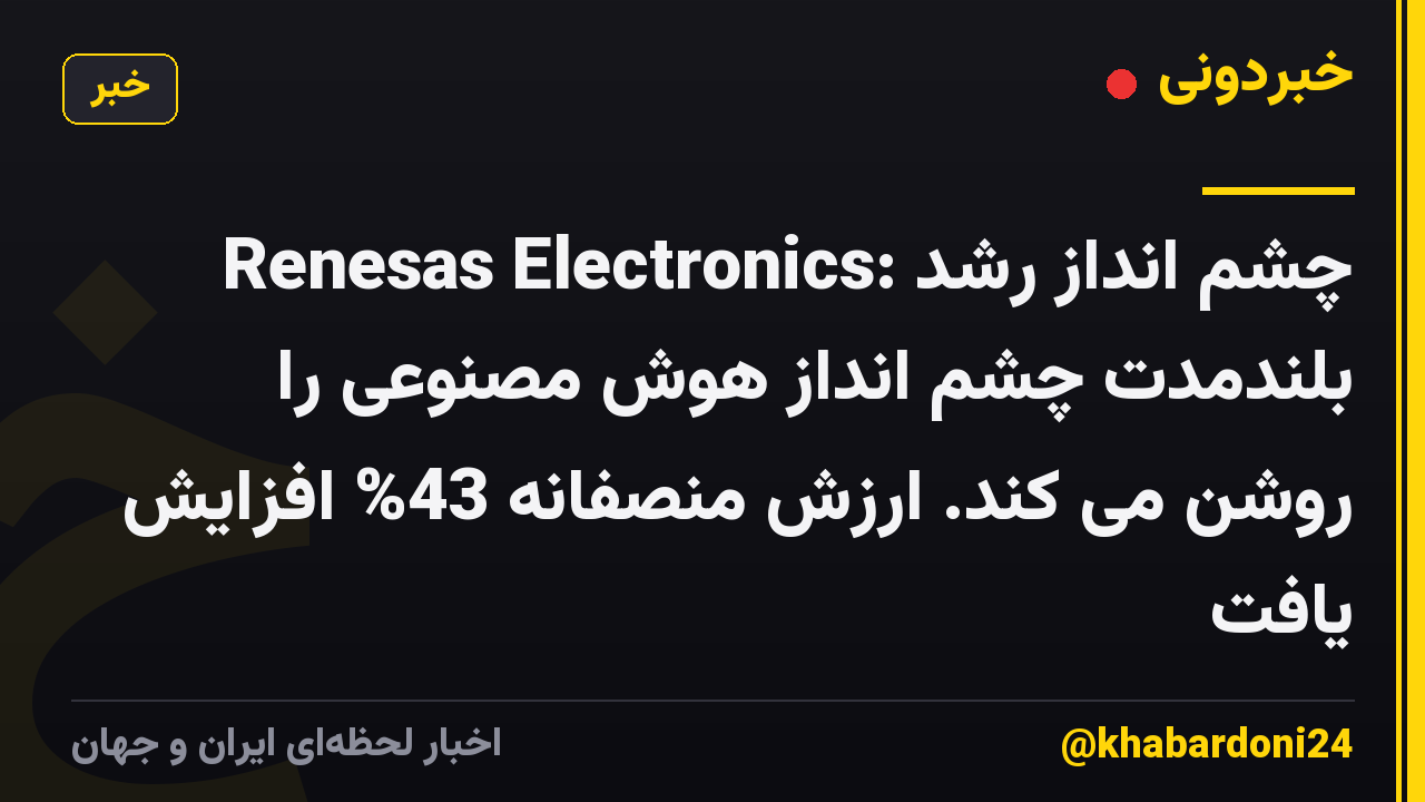 Renesas Electronics: چشم انداز رشد بلندمدت چشم انداز هوش مصنوعی را روشن می کند. ارزش منصفانه 43% افزایش یافت