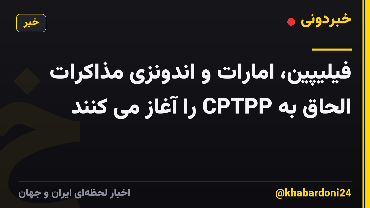 فیلیپین، امارات و اندونزی مذاکرات الحاق به CPTPP را آغاز می کنند