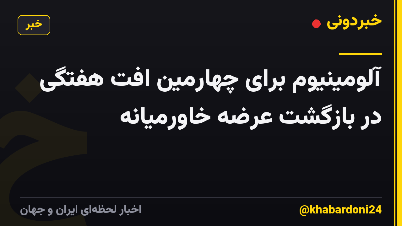 آلومینیوم برای چهارمین افت هفتگی در بازگشت عرضه خاورمیانه