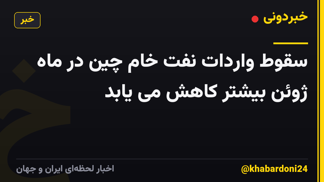 سقوط واردات نفت خام چین در ماه ژوئن بیشتر کاهش می یابد