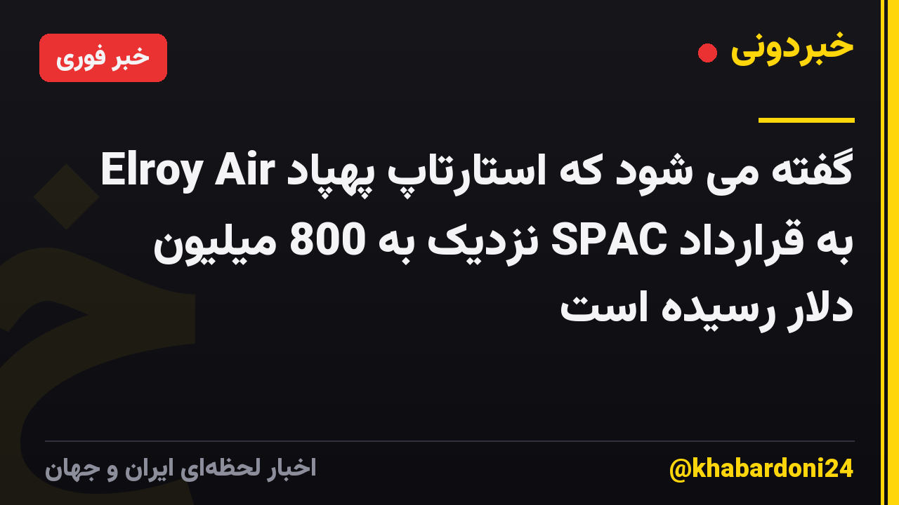 گفته می شود که استارتاپ پهپاد Elroy Air به قرارداد SPAC نزدیک به 800 میلیون دلار رسیده است