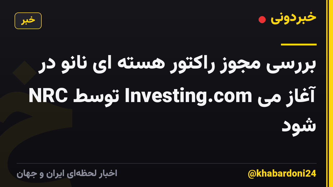 بررسی مجوز راکتور هسته ای نانو در NRC توسط Investing.com آغاز می شود