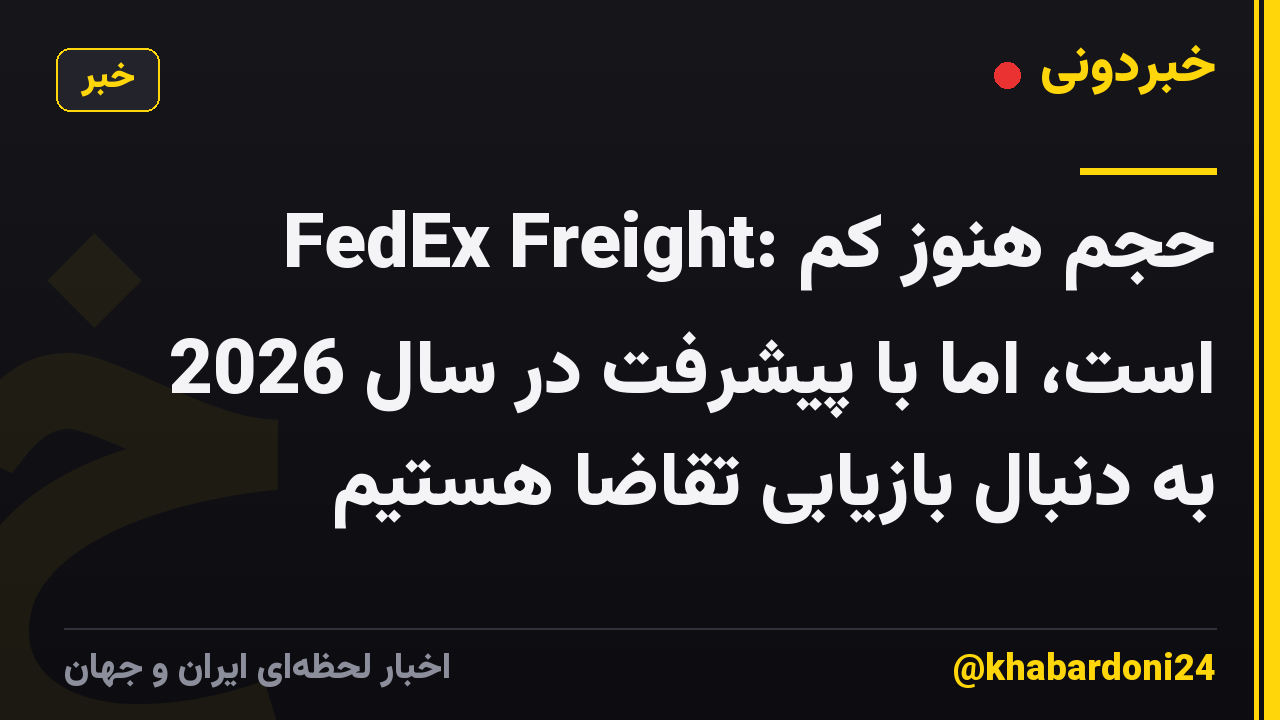 FedEx Freight: حجم هنوز کم است، اما با پیشرفت در سال 2026 به دنبال بازیابی تقاضا هستیم