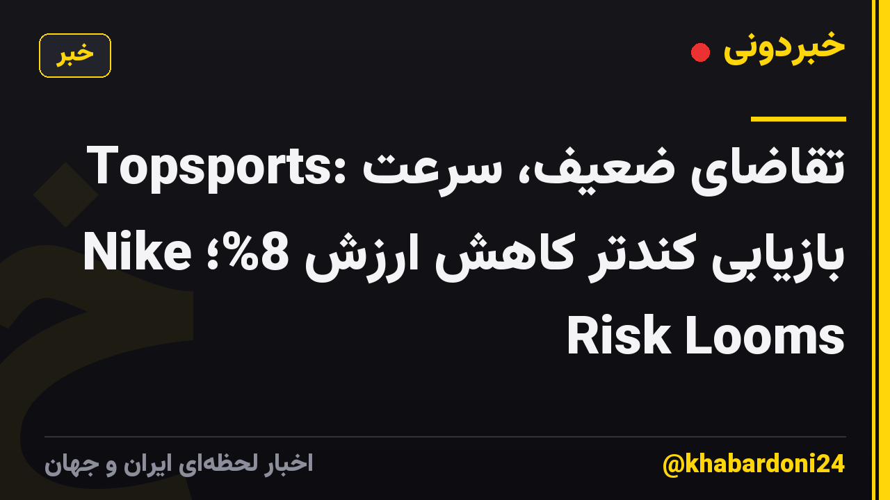 Topsports: تقاضای ضعیف، سرعت بازیابی کندتر کاهش ارزش 8%؛ Nike Risk Looms