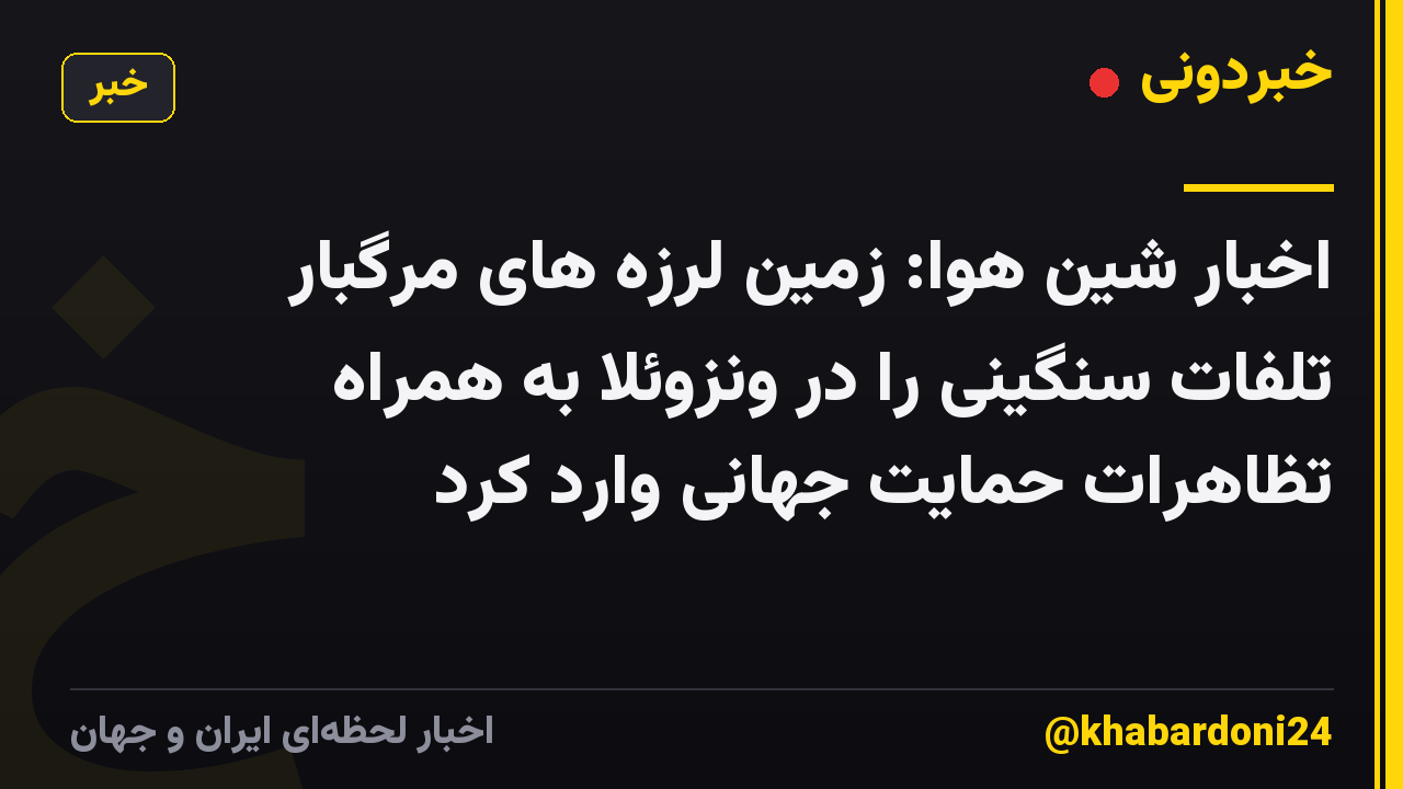 اخبار شین هوا: زمین لرزه های مرگبار تلفات سنگینی را در ونزوئلا به همراه تظاهرات حمایت جهانی وارد کرد