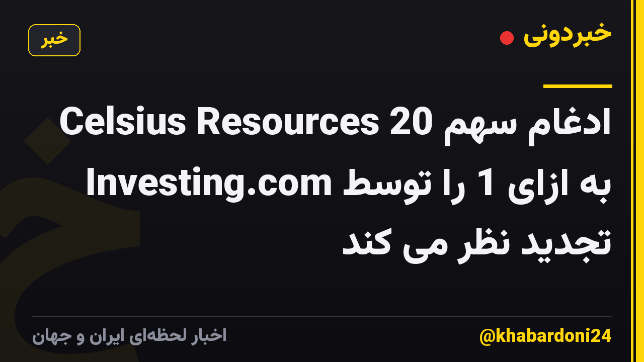Celsius Resources ادغام سهم 20 به ازای 1 را توسط Investing.com تجدید نظر می کند