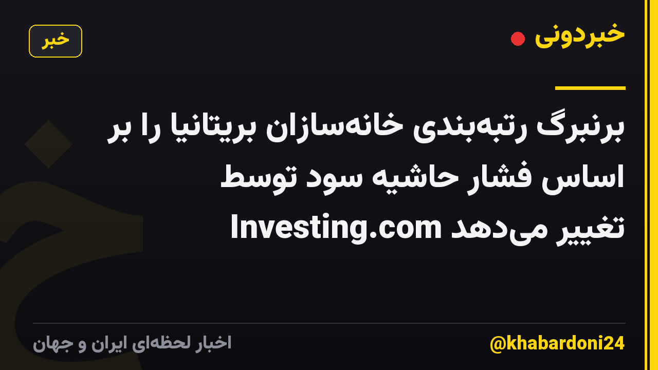 برنبرگ رتبه‌بندی خانه‌سازان بریتانیا را بر اساس فشار حاشیه سود توسط Investing.com تغییر می‌دهد