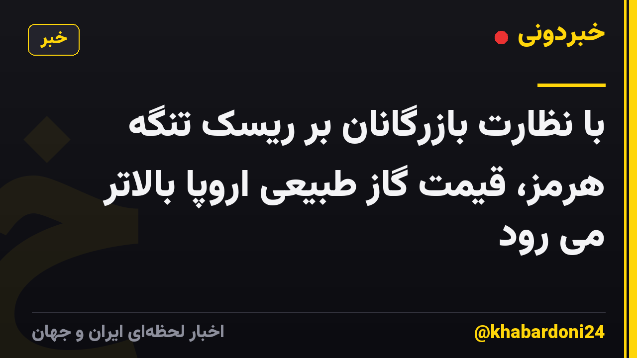 با نظارت بازرگانان بر ریسک تنگه هرمز، قیمت گاز طبیعی اروپا بالاتر می رود