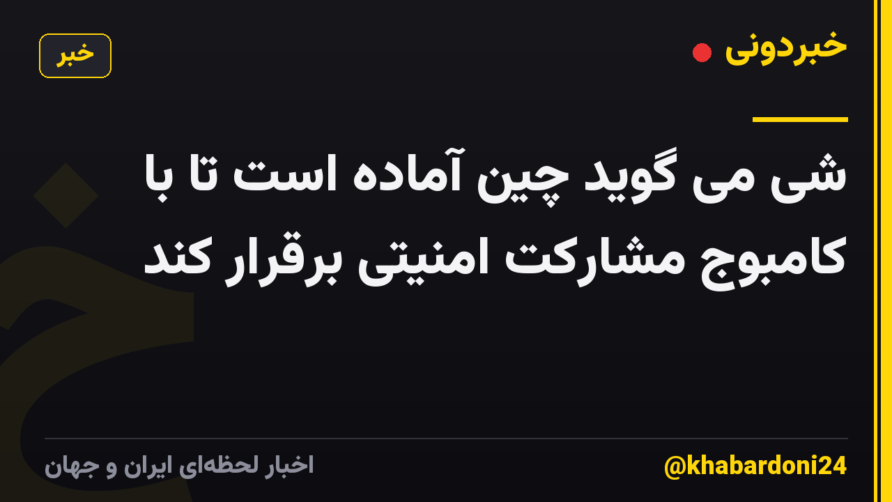 شی می گوید چین آماده است تا با کامبوج مشارکت امنیتی برقرار کند