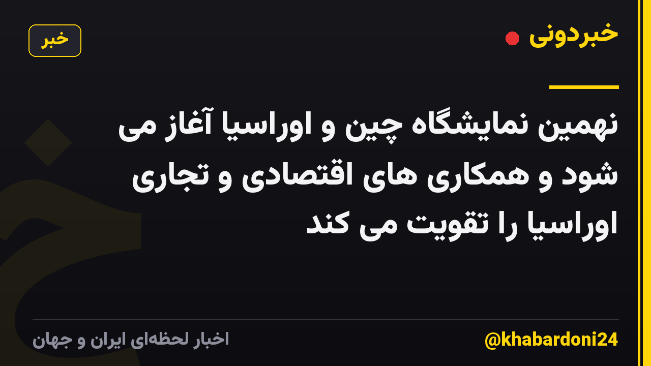 نهمین نمایشگاه چین و اوراسیا آغاز می شود و همکاری های اقتصادی و تجاری اوراسیا را تقویت می کند
