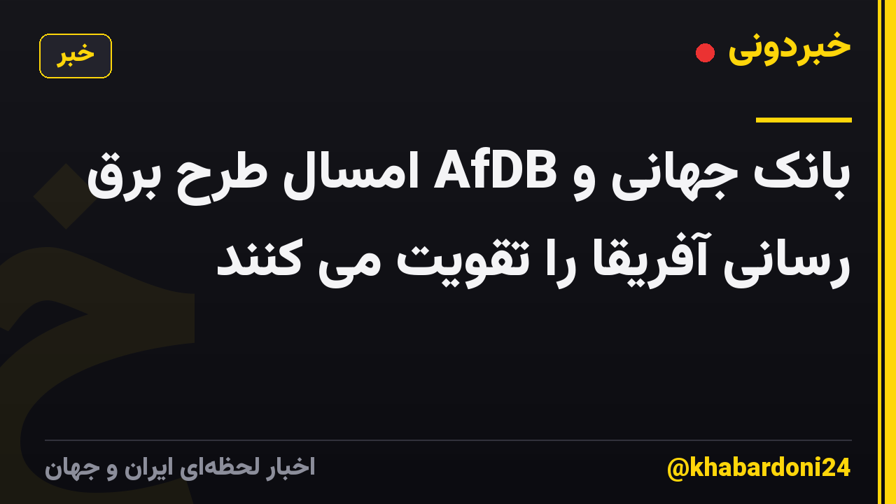 بانک جهانی و AfDB امسال طرح برق رسانی آفریقا را تقویت می کنند