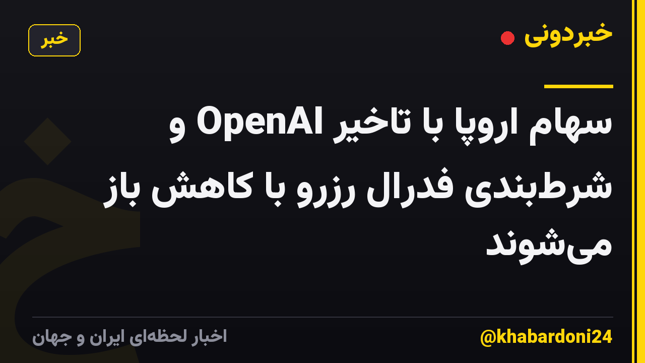 سهام اروپا با تاخیر OpenAI و شرط‌بندی فدرال رزرو با کاهش باز می‌شوند