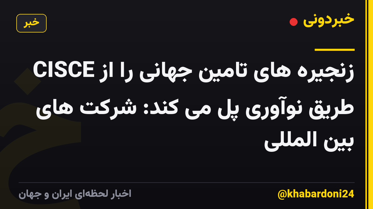 CISCE زنجیره های تامین جهانی را از طریق نوآوری پل می کند: شرکت های بین المللی