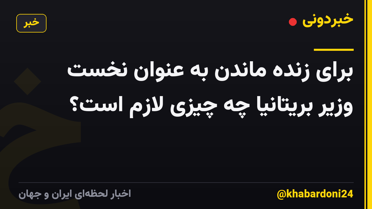 برای زنده ماندن به عنوان نخست وزیر بریتانیا چه چیزی لازم است؟