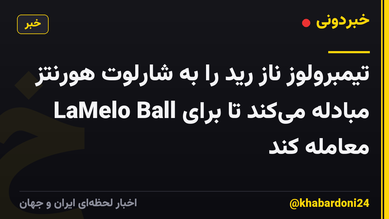 تیمبرولوز ناز رید را به شارلوت هورنتز مبادله می‌کند تا برای LaMelo Ball معامله کند