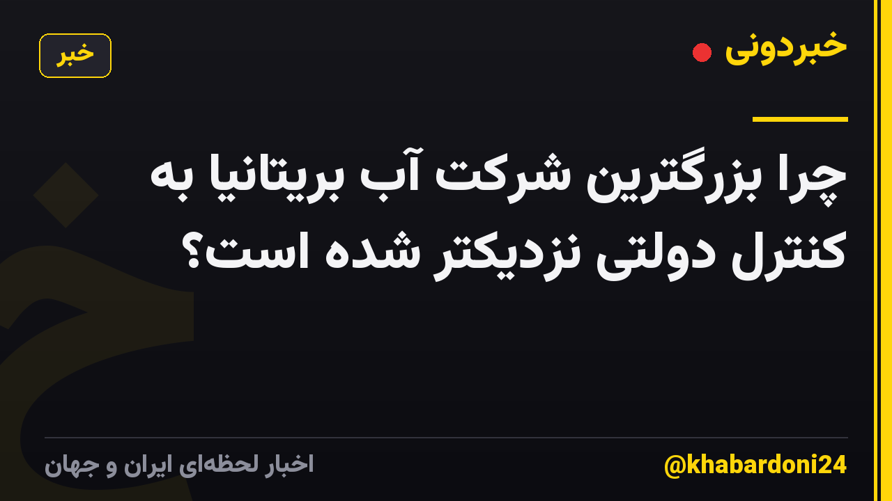 چرا بزرگترین شرکت آب بریتانیا به کنترل دولتی نزدیکتر شده است؟