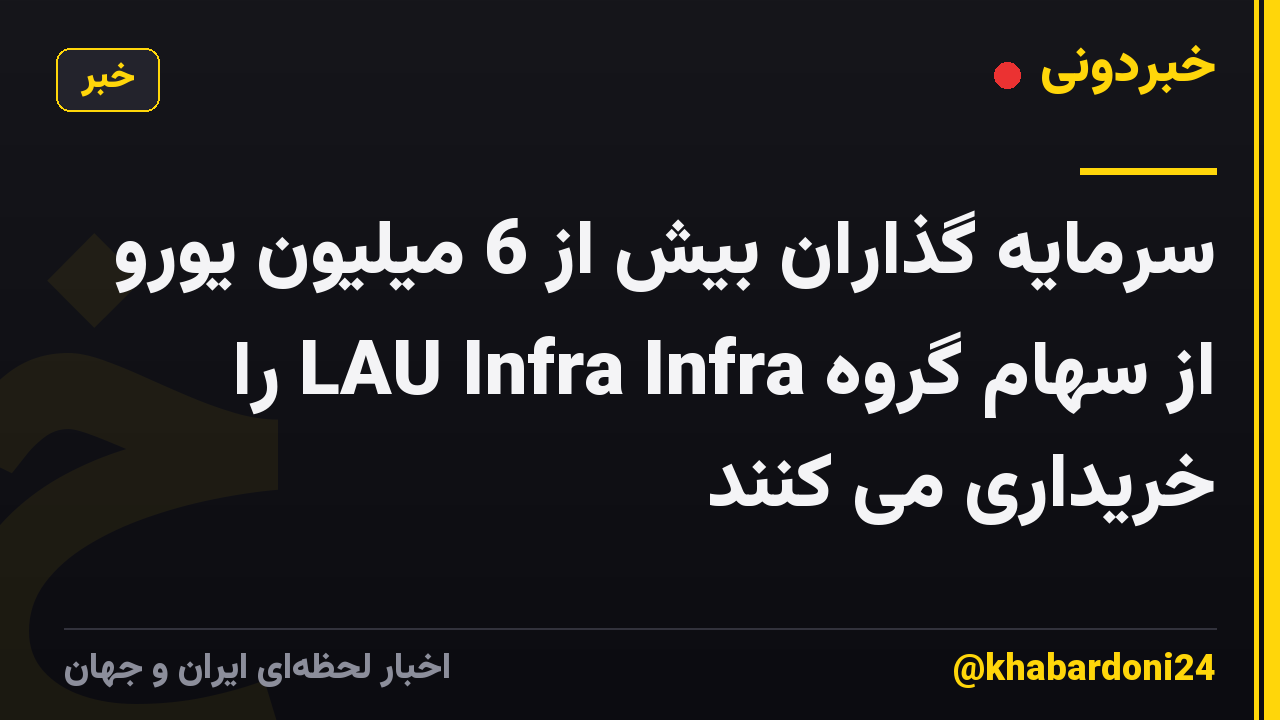 سرمایه گذاران بیش از 6 میلیون یورو از سهام گروه LAU Infra Infra را خریداری می کنند