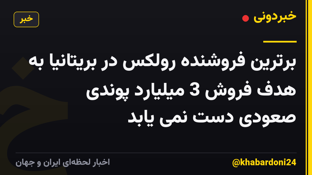 برترین فروشنده رولکس در بریتانیا به هدف فروش 3 میلیارد پوندی صعودی دست نمی یابد