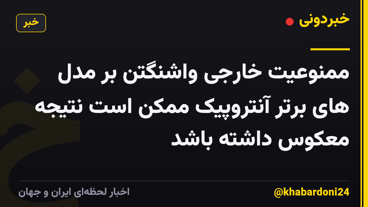 ممنوعیت خارجی واشنگتن بر مدل های برتر آنتروپیک ممکن است نتیجه معکوس داشته باشد