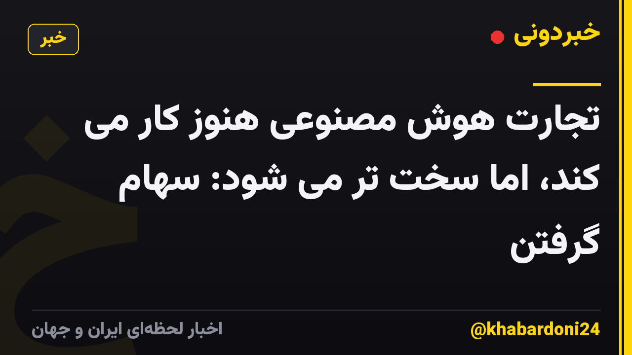 تجارت هوش مصنوعی هنوز کار می کند، اما سخت تر می شود: سهام گرفتن