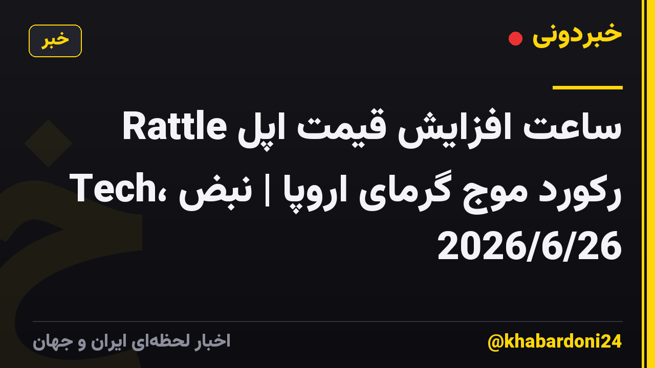 ساعت افزایش قیمت اپل Rattle Tech، رکورد موج گرمای اروپا | نبض 2026/6/26