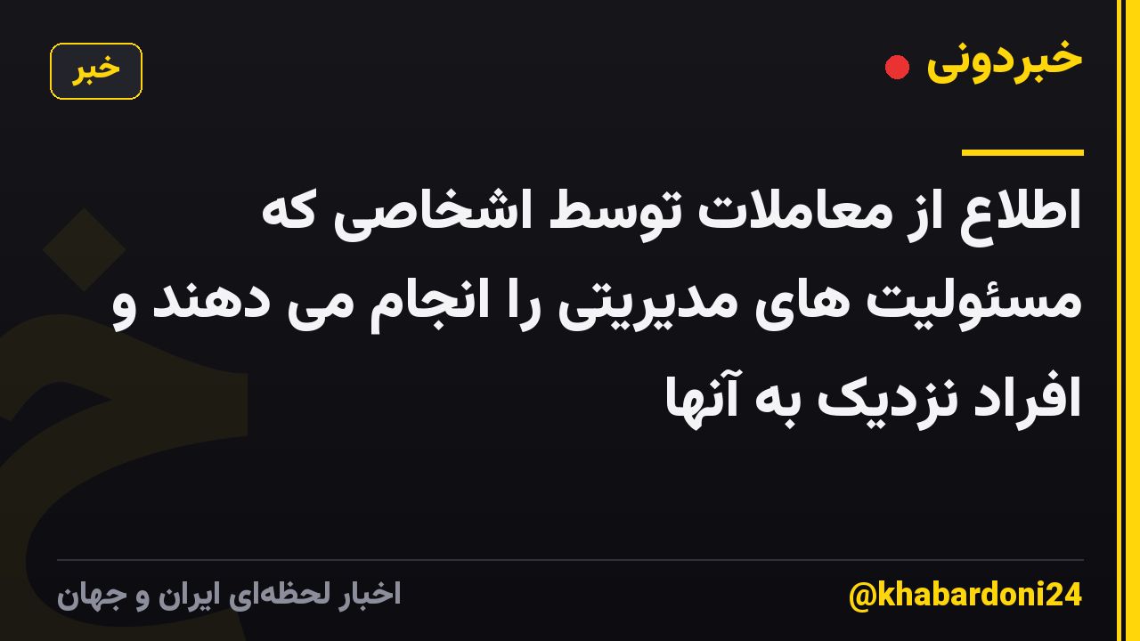 اطلاع از معاملات توسط اشخاصی که مسئولیت های مدیریتی را انجام می دهند و افراد نزدیک به آنها