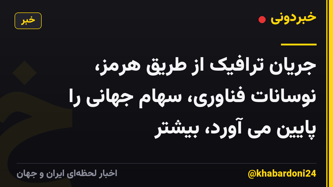جریان ترافیک از طریق هرمز، نوسانات فناوری، سهام جهانی را پایین می آورد، بیشتر